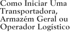 Como Iniciar Uma Transportadora, Armazém Geral ou Operador Logístico